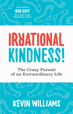 Irrational Kindness: The Crazy Pursuit of an Extraordinary Life - Williams, Kevin, and Goff, Bob (Foreword by)