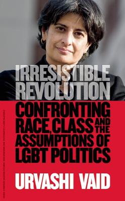 Irresistible Revolution: Confronting Race, Class and the Assumptions of Lesbian, Gay, Bisexual, and Transgender Politics - Vaid, Urvashi