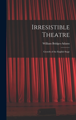 Irresistible Theatre: Growth of the English Stage - Bridges-Adams, William (Creator)