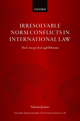 Irresolvable Norm Conflicts in International Law: The Concept of a Legal Dilemma - Jeutner, Valentin