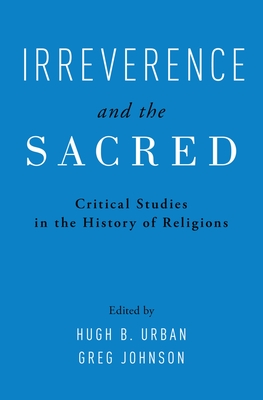 Irreverence and the Sacred: Critical Studies in the History of Religions - Urban, Hugh (Editor), and Johnson, Greg (Editor)