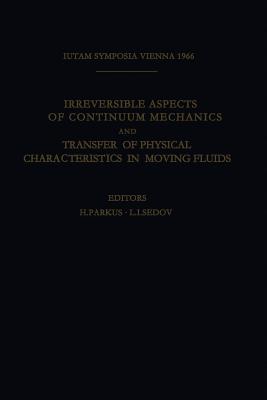 Irreversible Aspects of Continuum Mechanics and Transfer of Physical Characteristics in Moving Fluids: Symposia Vienna, June 22-28, 1966 - Parkus, Heinz (Editor), and Sedov, L I (Editor)