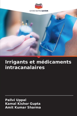 Irrigants et m?dicaments intracanalaires - Uppal, Pallvi, and Gupta, Kamal Kishor, and Sharma, Amit Kumar