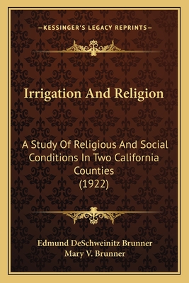 Irrigation And Religion: A Study Of Religious And Social Conditions In Two California Counties (1922) - Brunner, Edmund Deschweinitz, and Brunner, Mary V