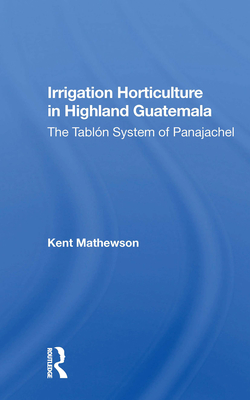 Irrigation Horticulture in Highland Guatemala: The Tablon System of Panajachel - Mathewson, Kent