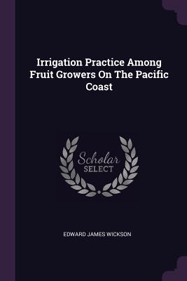 Irrigation Practice Among Fruit Growers On The Pacific Coast - Wickson, Edward James