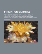 Irrigation Statutes. Revised Statutes of Colorado, 1908, Also Laws Passed by the Seventeenth General Assembly, Relating to Irrigation, and Supreme Court Decisions