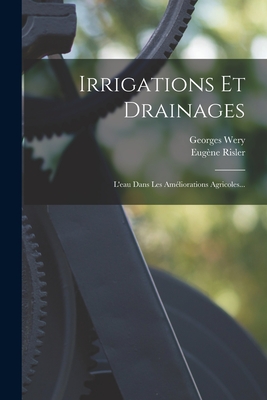 Irrigations Et Drainages: L'Eau Dans Les Ameliorations Agricoles... - Risler, Eug?ne, and Wery, Georges