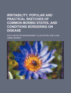 Irritability; Popular and Practical Sketches of Common Morbid States, and Conditions Bordering on Disease: With Hints for Management, Alleviation, and Cure