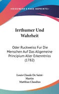 Irrthumer Und Wahrheit: Oder Ruckweiss Fur Die Menschen Auf Das Allgemeine Principium Aller Erkenntniss (1782)