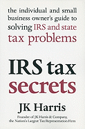 IRS Tax Secrets: The Individual and Small Business Owner's Guide to Solving IRS and State Tax Problems