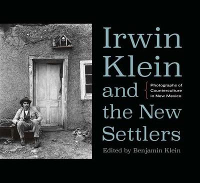 Irwin Klein and the New Settlers: Photographs of Counterculture in New Mexico - Klein, Benjamin (Editor)