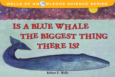 Is a Blue Whale the Biggest Thing There Is? - Wells, Robert E