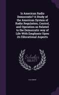 Is American Radio Democratic? A Study of the American System of Radio Regulation, Control, and Operation as Related to the Democratic way of Life With Emphasis Upon its Educational Aspects