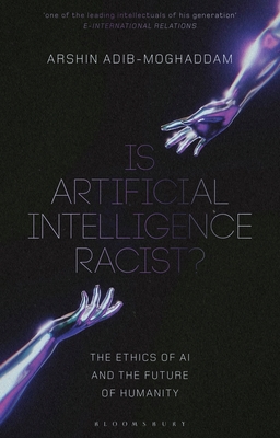Is Artificial Intelligence Racist?: The Ethics of AI and the Future of Humanity - Adib-Moghaddam, Arshin