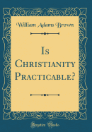 Is Christianity Practicable? (Classic Reprint)