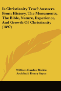 Is Christianity True? Answers From History, The Monuments, The Bible, Nature, Experience, And Growth Of Christianity (1897)