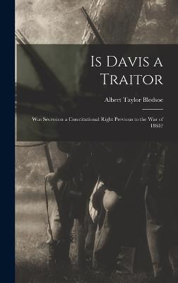 Is Davis a Traitor: Was Secession a Constitutional Right Previous to the War of 1861? - Bledsoe, Albert Taylor