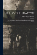 Is Davis a Traitor: Was Secession a Constitutional Right Previous to the War of 1861?