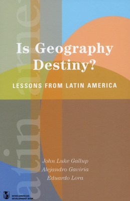 Is Geography Destiny?: Lessons from Latin America - Lora, Eduardo (Editor), and Gallup, John Luke (Editor), and Gaviria, Alejandro, Professor (Editor)