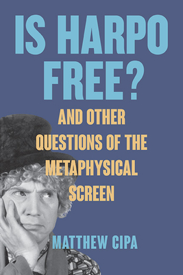 Is Harpo Free?: And Other Questions of the Metaphysical Screen - Cipa, Matthew