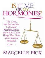 Is it Me or My Hormones?: The Good, the Bad and the Ugly About Perimenopause and All the Crazy Things That Occur with Hormone Imbalance