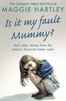 Is It My Fault Mummy?: And Other True Stories from the Nation's Favourite Foster Carer - Hartley, Maggie