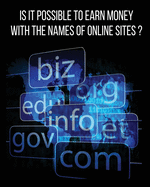 Is It Possible to Earn Money with the Names of Online Sites?: This Book Will Show You How To Earn Money Thanks To Web Domains! Discover Our Exact Methodology That You Can Earn Money With Too...