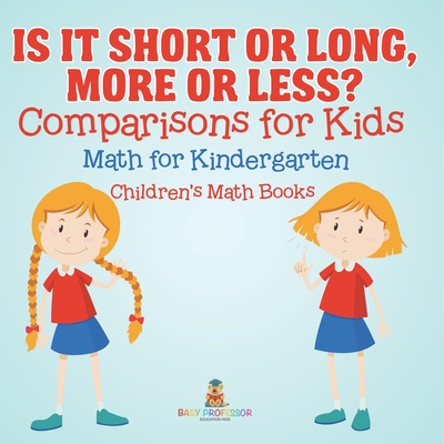 Is It Short or Long, More or Less? Comparisons for Kids - Math for Kindergarten Children's Math Books - Baby Professor