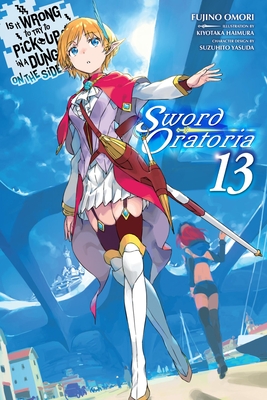 Is It Wrong to Try to Pick Up Girls in a Dungeon? on the Side: Sword Oratoria, Vol. 13 (Light Novel) - Omori, Fujino, and Haimura, Kiyotaka, and Delucia, Dale (Translated by)