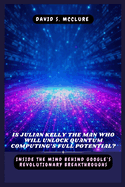 Is Julian Kelly the Man Who Will Unlock Quantum Computing's Full Potential?: Inside the Mind Behind Google's Revolutionary Breakthroughs