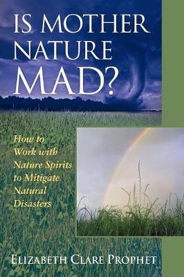 Is Mother Nature Mad?: How to Work with Nature Spirits to Mitigate Natural Disasters - Prophet, Elizabeth Clare