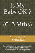 Is My Baby OK ? (0-3 Mths): Fun activities to help demonstrate monthly Expected Milestone Achievements in development.