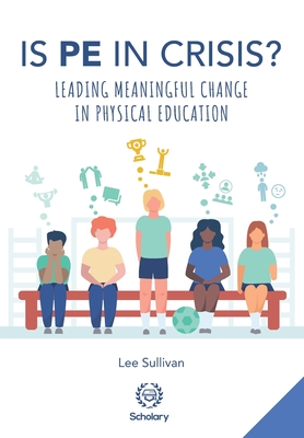 Is Physical Education in Crisis?: Leading a Much-Needed Change in Physical Education - Sullivan, Lee, and Durden-Myers, Elizabeth (Foreword by), and Swaithes, Will (Foreword by)