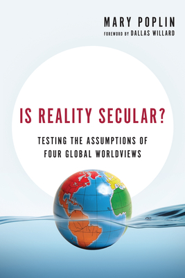 Is Reality Secular?: Testing the Assumptions of Four Global Worldviews - Poplin, Mary, and Willard, Dallas (Foreword by)