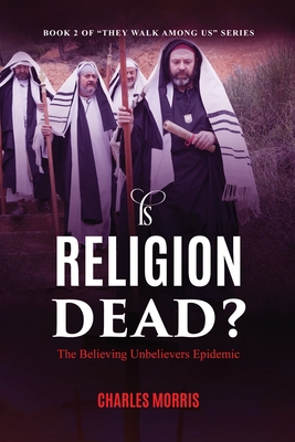 Is Religion Dead?: The Believing Unbelievers Epidemic - Morris, Charles W