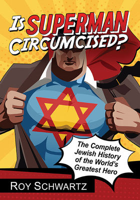 Is Superman Circumcised?: The Complete Jewish History of the World's Greatest Hero - Schwartz, Roy