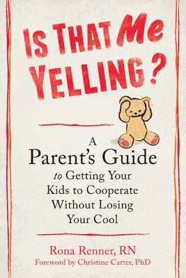 Is That Me Yelling?: A Parent's Guide to Getting Your Kids to Cooperate Without Losing Your Cool - Renner, Rona, RN, and Carter, Christine (Foreword by)