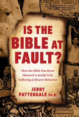 Is the Bible at Fault?: How the Bible Has Been Misused to Justify Evil, Suffering and Bizarre Behavior - Pattengale, Jerry, PhD, and Freemyer, Daniel, and Deneff, Nicholas