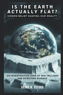 IS THE EARTH ACTUALLY FLAT? Hidden Belief Shaping Our Reality: An Investigative Look at Why Millions Are Rejecting Science