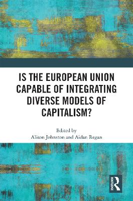 Is the European Union Capable of Integrating Diverse Models of Capitalism? - Johnston, Alison (Editor), and Regan, Aidan (Editor)