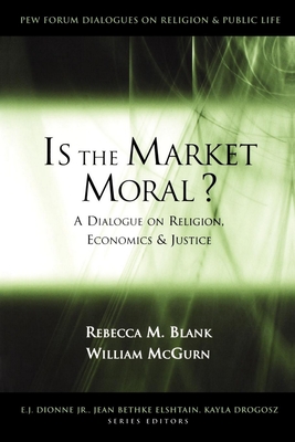 Is the Market Moral?: A Dialogue on Religion, Economics, and Justice - Blank, Rebecca M, and McGurn, William