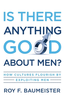 Is There Anything Good about Men?: How Cultures Flourish by Exploiting Men - Baumeister, Roy F, PhD