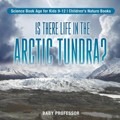 Is There Life in the Arctic Tundra? Science Book Age for Kids 9-12 Children's Nature Books - Baby Professor