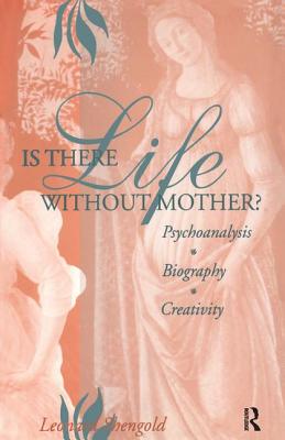 Is There Life Without Mother?: Psychoanalysis, Biography, Creativity - Shengold, Leonard