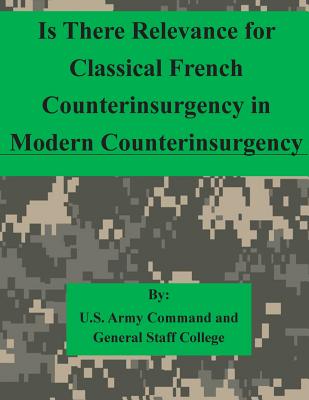 Is There Relevance for Classical French Counterinsurgency in Modern Counterinsurgency - U S Army Command and General Staff Coll