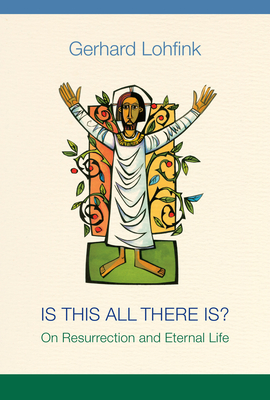 Is This All There Is?: On Resurrection and Eternal Life - Lohfink, Gerhard, and Maloney, Linda M (Translated by)