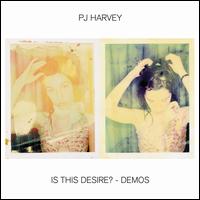 Is This Desire? [The Demos] - PJ Harvey