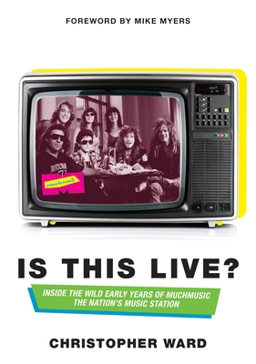 Is This Live?: Inside the Wild Early Years of MuchMusic: The Nation's Music Station - Ward, Christopher, and Myers, Mike (Foreword by)