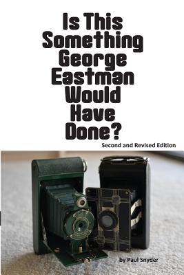 Is This Something George Eastman Would have Done?: The Decline and Fall of Eastman Kodak Company - Snyder, Paul